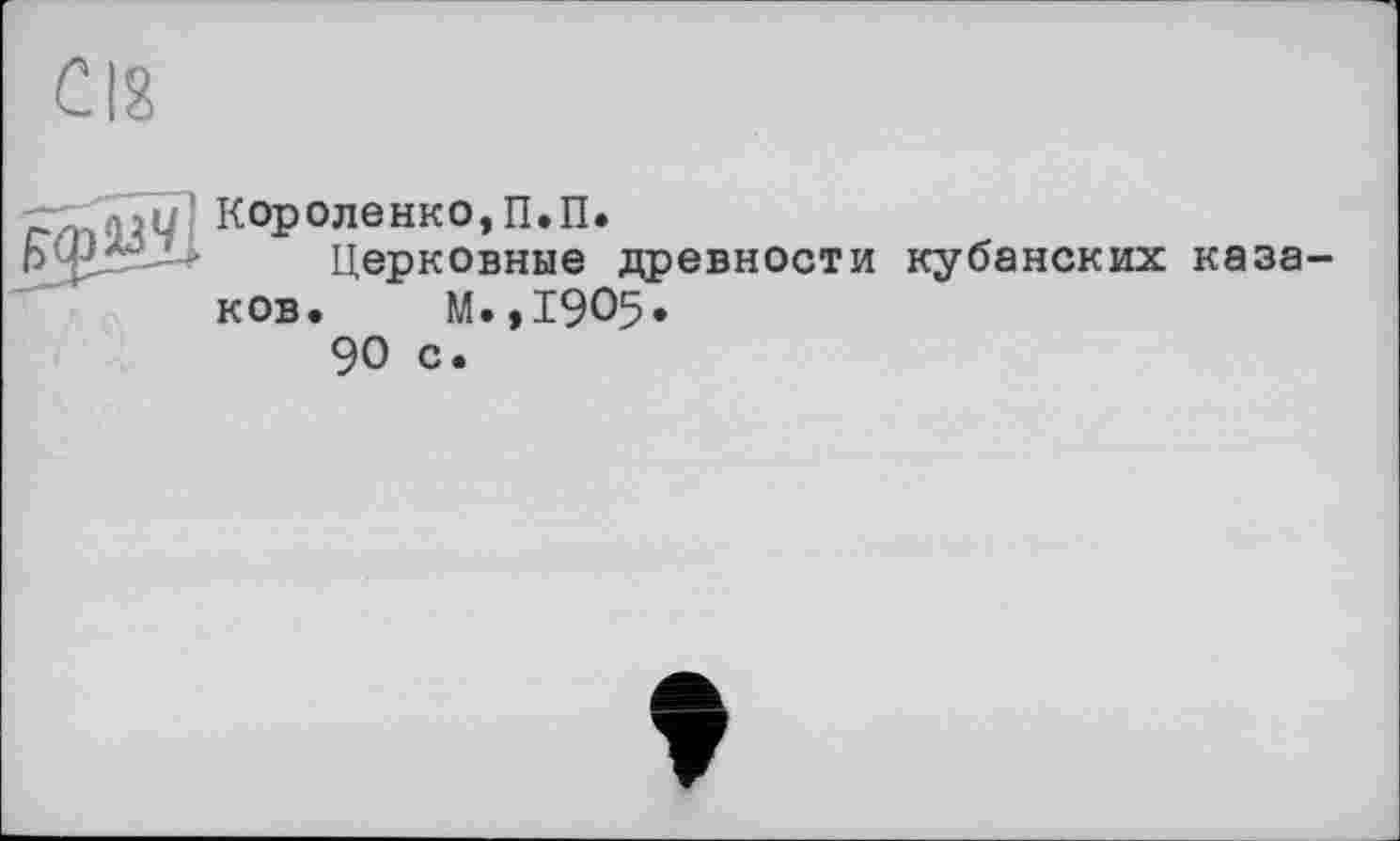 ﻿С18
Короленко,П.П.
Церковные древности кубанских казаков. М.,1905.
90 с.